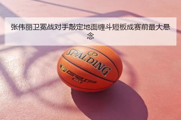 张伟丽卫冕战对手敲定地面缠斗短板成赛前最大悬念